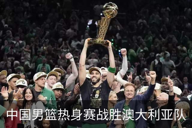 中国男篮热身赛战胜澳大利亚队